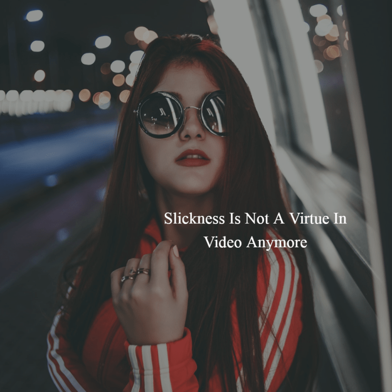 Slickness is Not A Virtue in Video